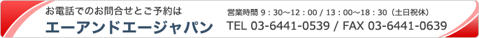 お問い合わせ：お電話でのご予約とお問い合せはエーアンドエージャパン TEL03-5772-1986 FAX03-5772-1983 月～金9時30分～18時30分／土、日、祝日休